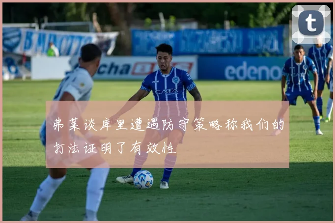弗莱谈库里遭遇防守策略称我们的打法证明了有效性