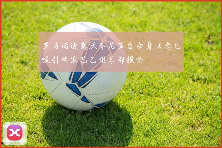 罗马诺透露沃齐尼亚自由身状态已吸引两家巴乙俱乐部报价