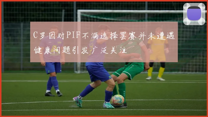 C罗因对PIF不满选择罢赛并未遭遇健康问题引发广泛关注