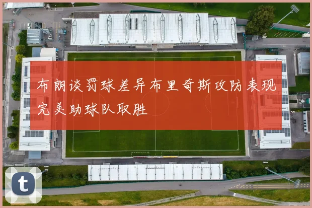 布朗谈罚球差异布里奇斯攻防表现完美助球队取胜