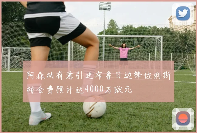 阿森纳有意引进布鲁日边锋佐利斯转会费预计达4000万欧元