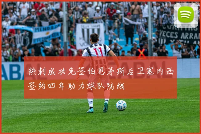 热刺成功免签伯恩茅斯后卫塞内西签约四年助力球队防线