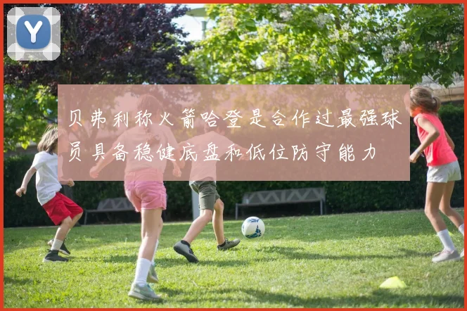 贝弗利称火箭哈登是合作过最强球员具备稳健底盘和低位防守能力