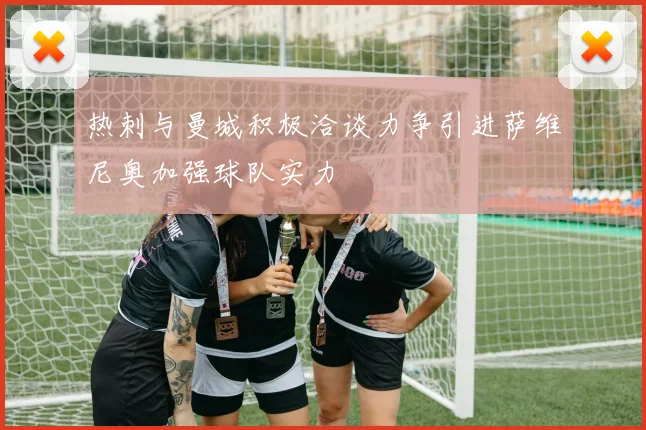 热刺与曼城积极洽谈力争引进萨维尼奥加强球队实力