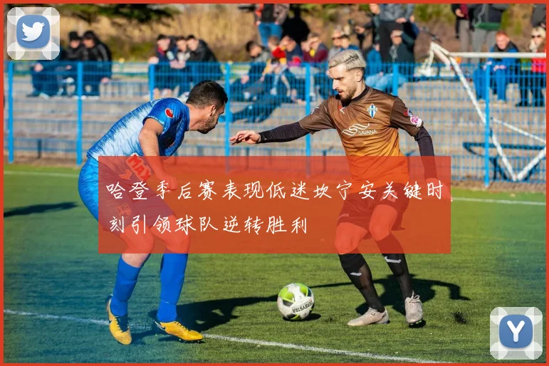 哈登季后赛表现低迷坎宁安关键时刻引领球队逆转胜利
