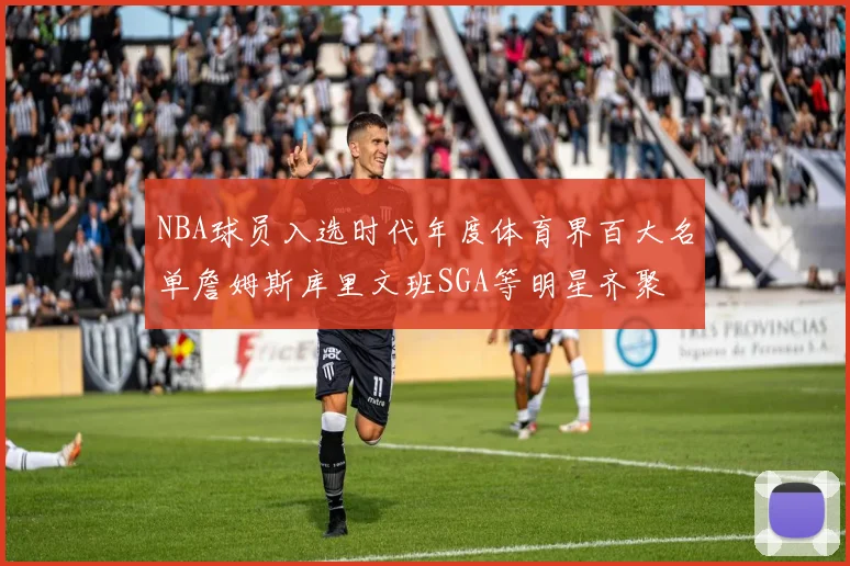 NBA球员入选时代年度体育界百大名单詹姆斯库里文班SGA等明星齐聚