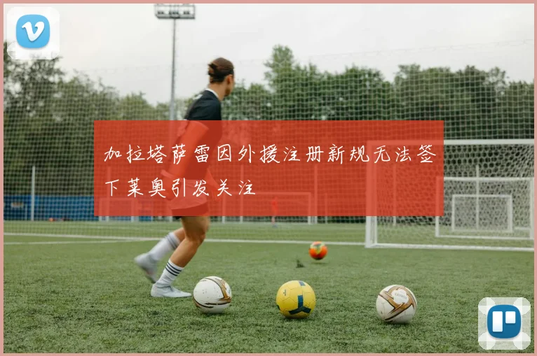 加拉塔萨雷因外援注册新规无法签下莱奥引发关注