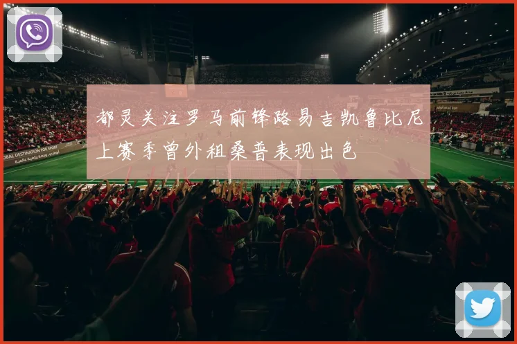 都灵关注罗马前锋路易吉凯鲁比尼上赛季曾外租桑普表现出色