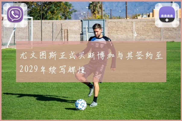 尤文图斯正式买断博加与其签约至2029年续写辉煌