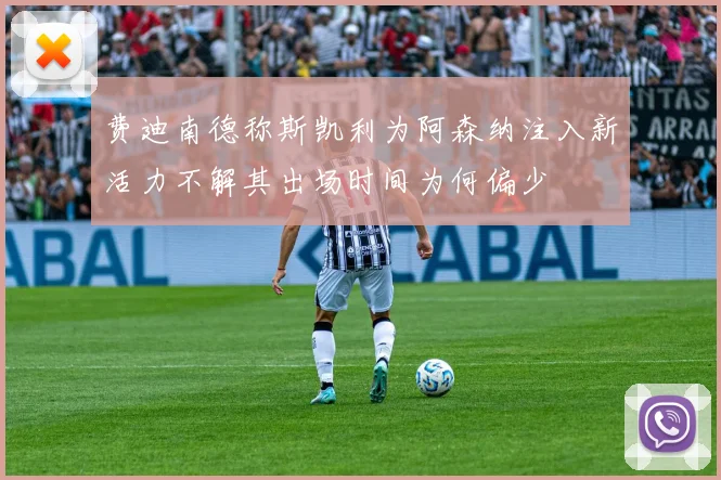 费迪南德称斯凯利为阿森纳注入新活力不解其出场时间为何偏少