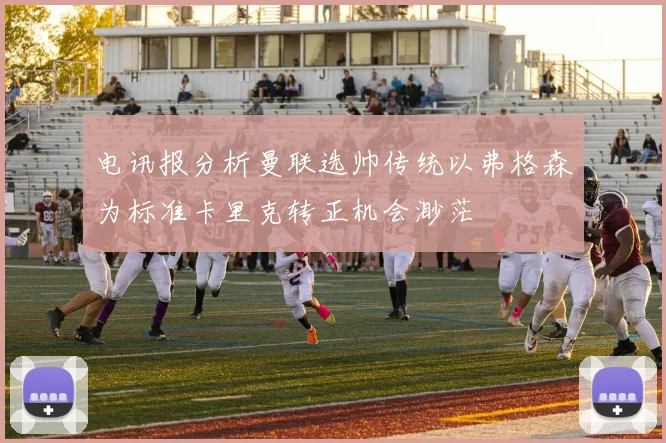 电讯报分析曼联选帅传统以弗格森为标准卡里克转正机会渺茫