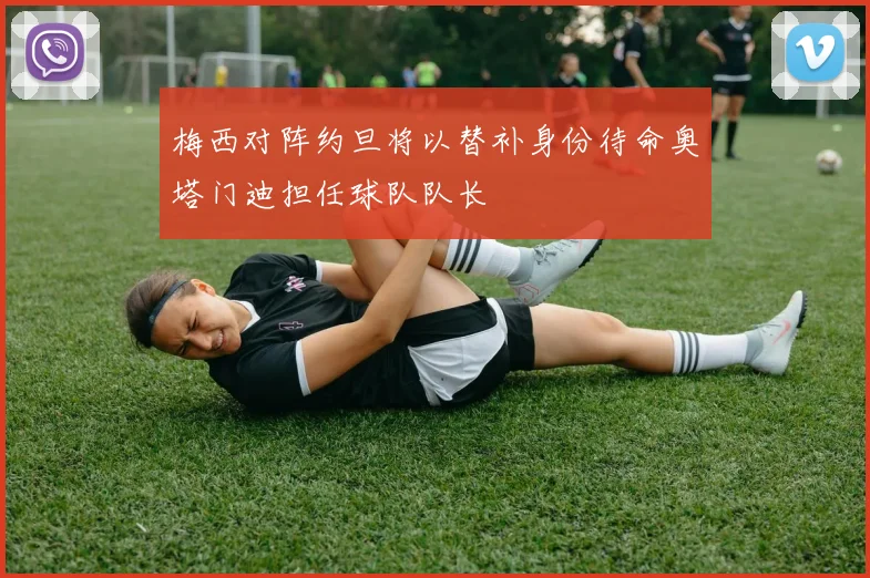 梅西对阵约旦将以替补身份待命奥塔门迪担任球队队长